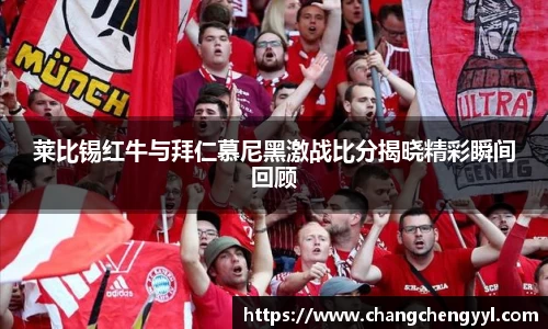 莱比锡红牛与拜仁慕尼黑激战比分揭晓精彩瞬间回顾