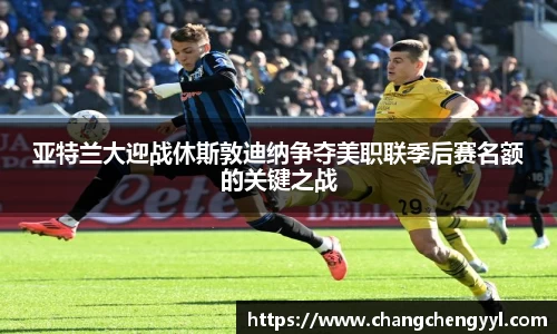 亚特兰大迎战休斯敦迪纳争夺美职联季后赛名额的关键之战