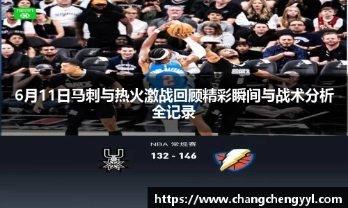 6月11日马刺与热火激战回顾精彩瞬间与战术分析全记录